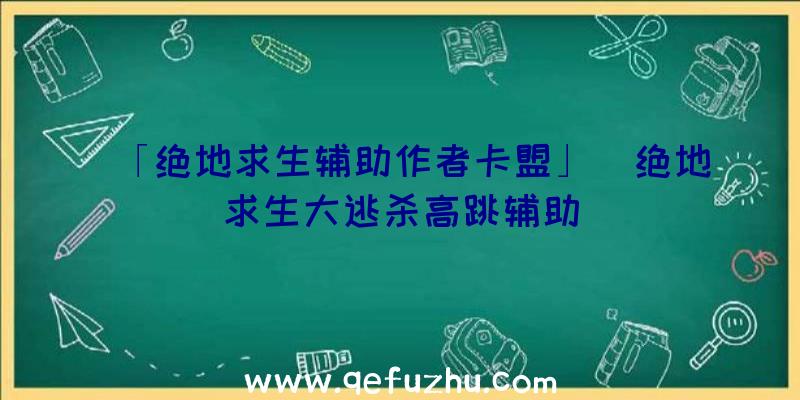 「绝地求生辅助作者卡盟」|绝地求生大逃杀高跳辅助